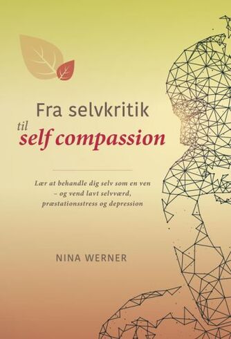 Nina Werner: Fra selvkritik til self compassion : lær at behandle dig selv som en ven - og vend lavt selvværd, præstationsstress og depression
